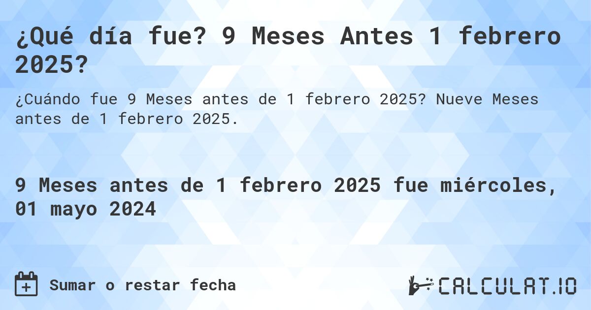 ¿Qué día fue? 9 Meses Antes 1 febrero 2025?. Nueve Meses antes de 1 febrero 2025.