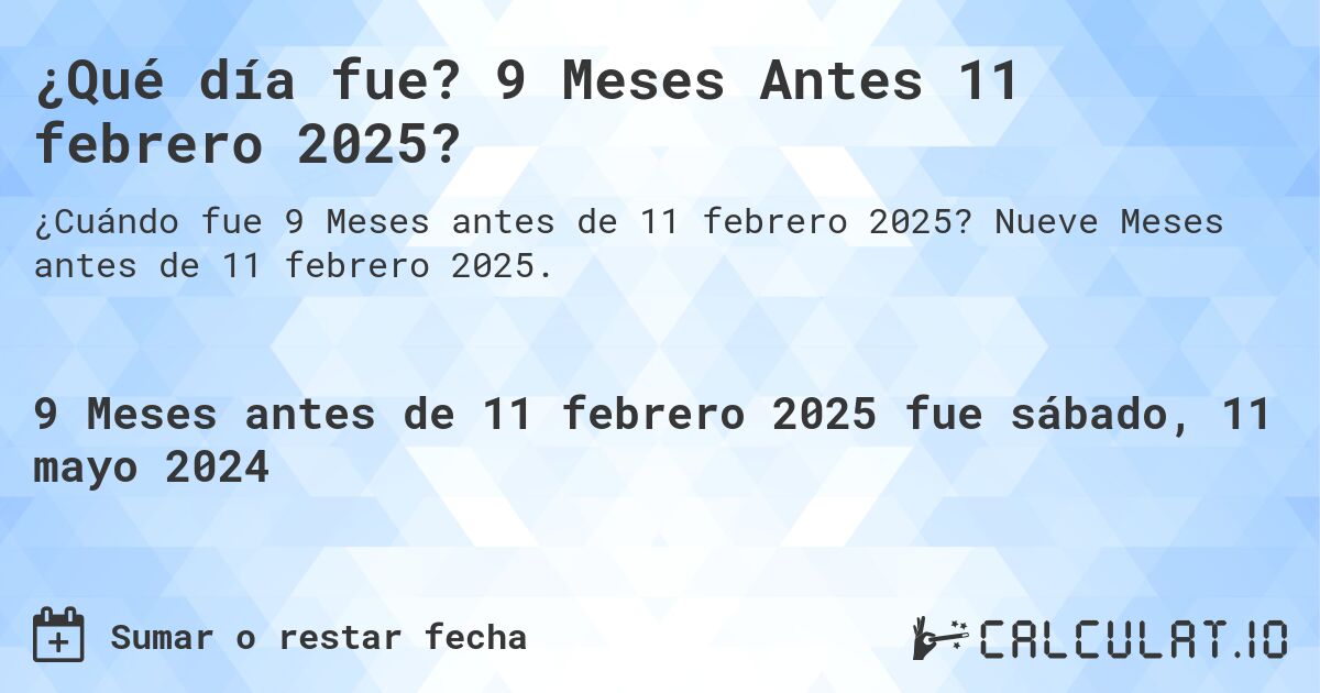 ¿Qué día fue? 9 Meses Antes 11 febrero 2025?. Nueve Meses antes de 11 febrero 2025.