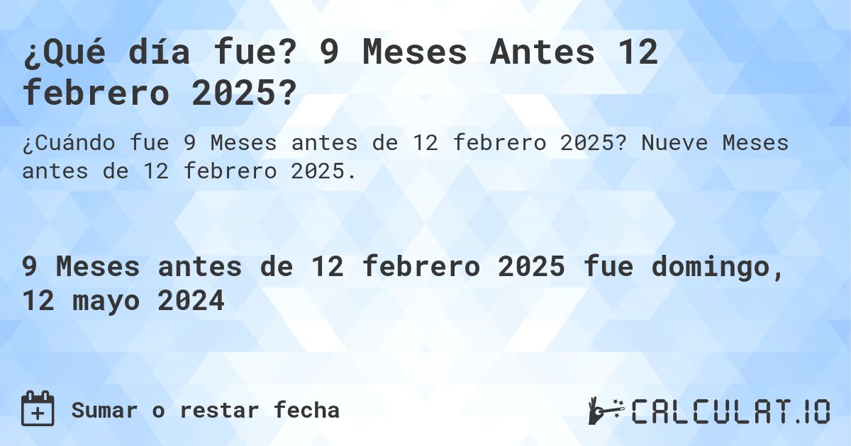 ¿Qué día fue? 9 Meses Antes 12 febrero 2025?. Nueve Meses antes de 12 febrero 2025.