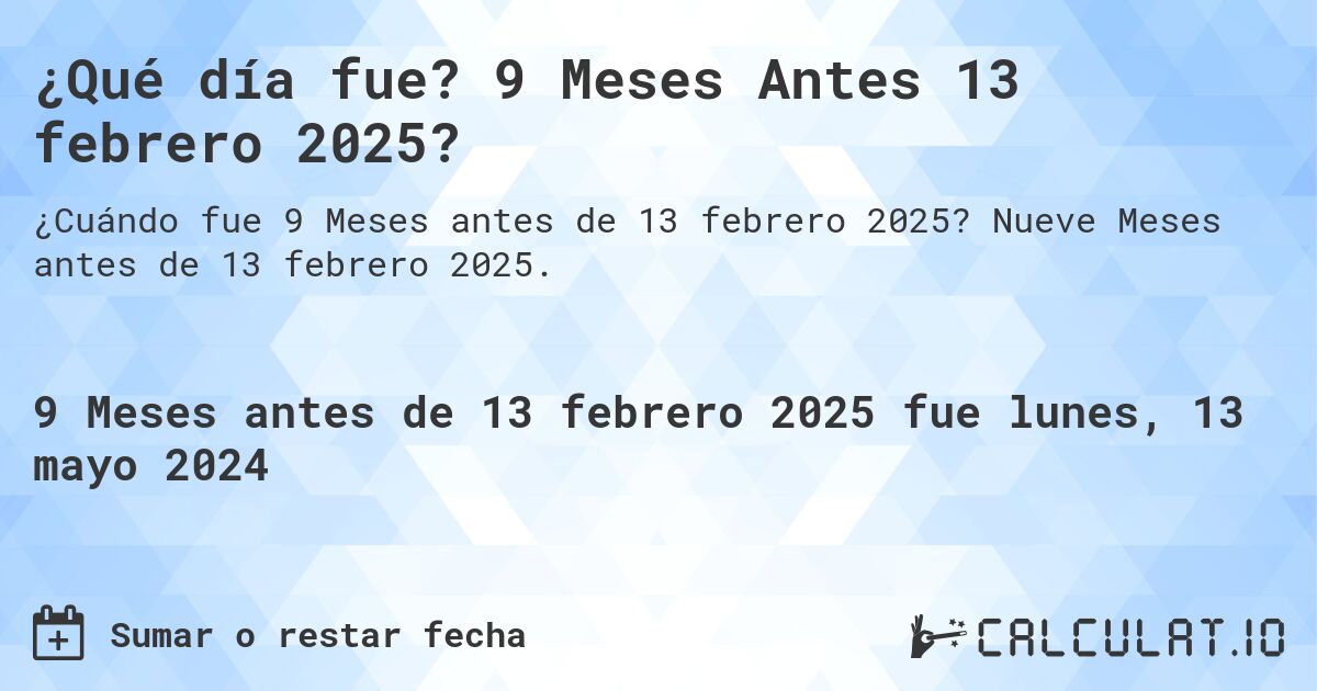¿Qué día fue? 9 Meses Antes 13 febrero 2025?. Nueve Meses antes de 13 febrero 2025.