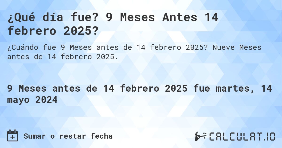 ¿Qué día fue? 9 Meses Antes 14 febrero 2025?. Nueve Meses antes de 14 febrero 2025.