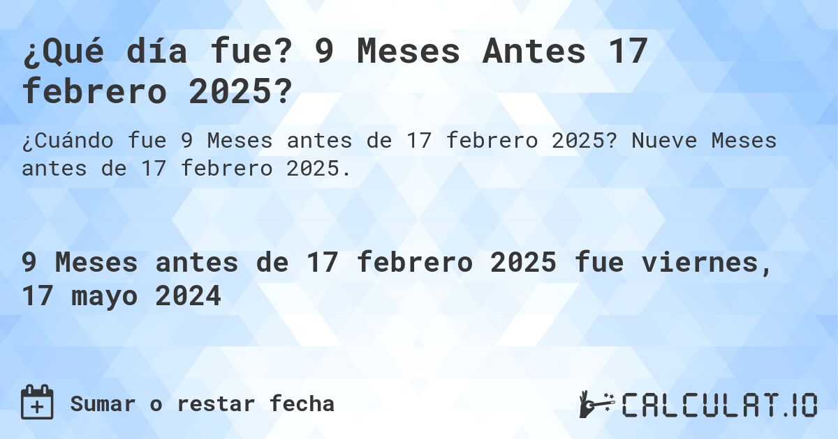 ¿Qué día fue? 9 Meses Antes 17 febrero 2025?. Nueve Meses antes de 17 febrero 2025.