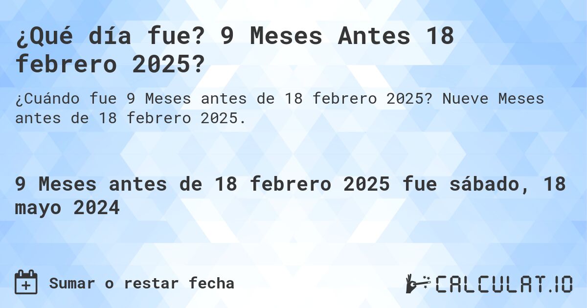 ¿Qué día fue? 9 Meses Antes 18 febrero 2025?. Nueve Meses antes de 18 febrero 2025.