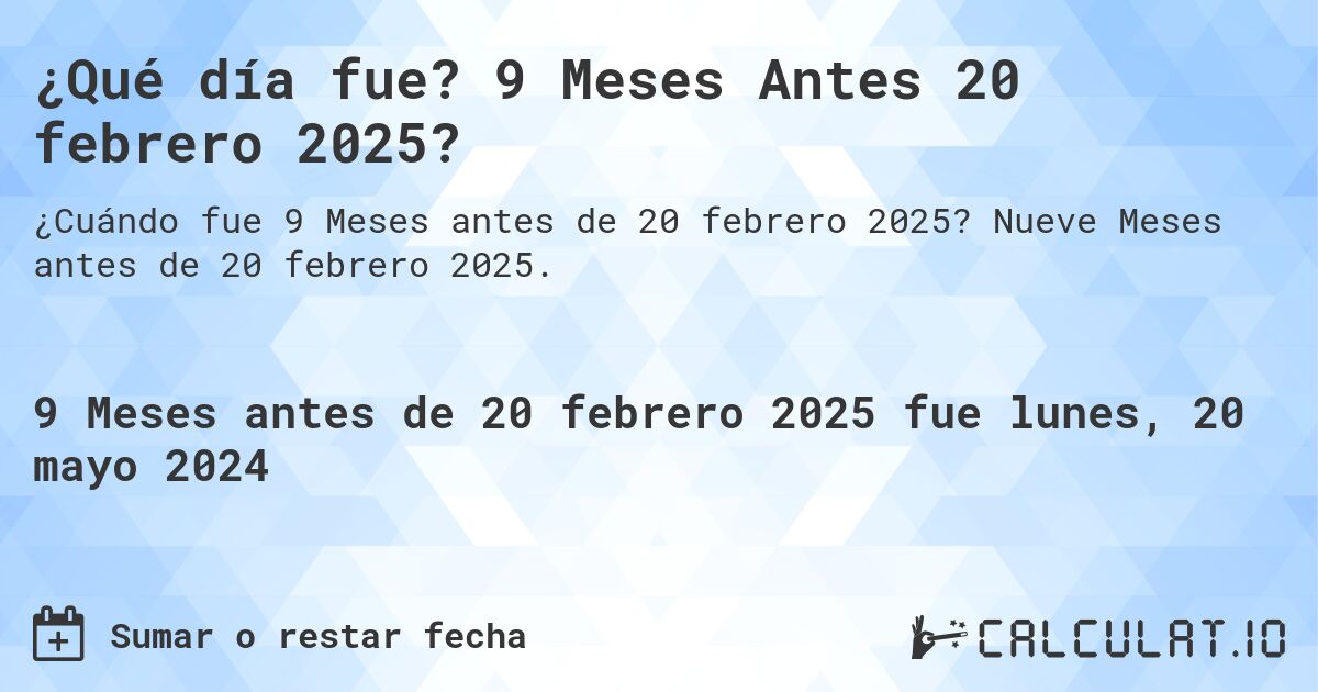 ¿Qué día fue? 9 Meses Antes 20 febrero 2025?. Nueve Meses antes de 20 febrero 2025.
