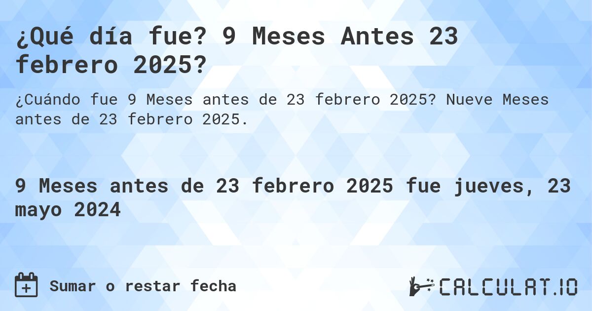 ¿Qué día fue? 9 Meses Antes 23 febrero 2025?. Nueve Meses antes de 23 febrero 2025.