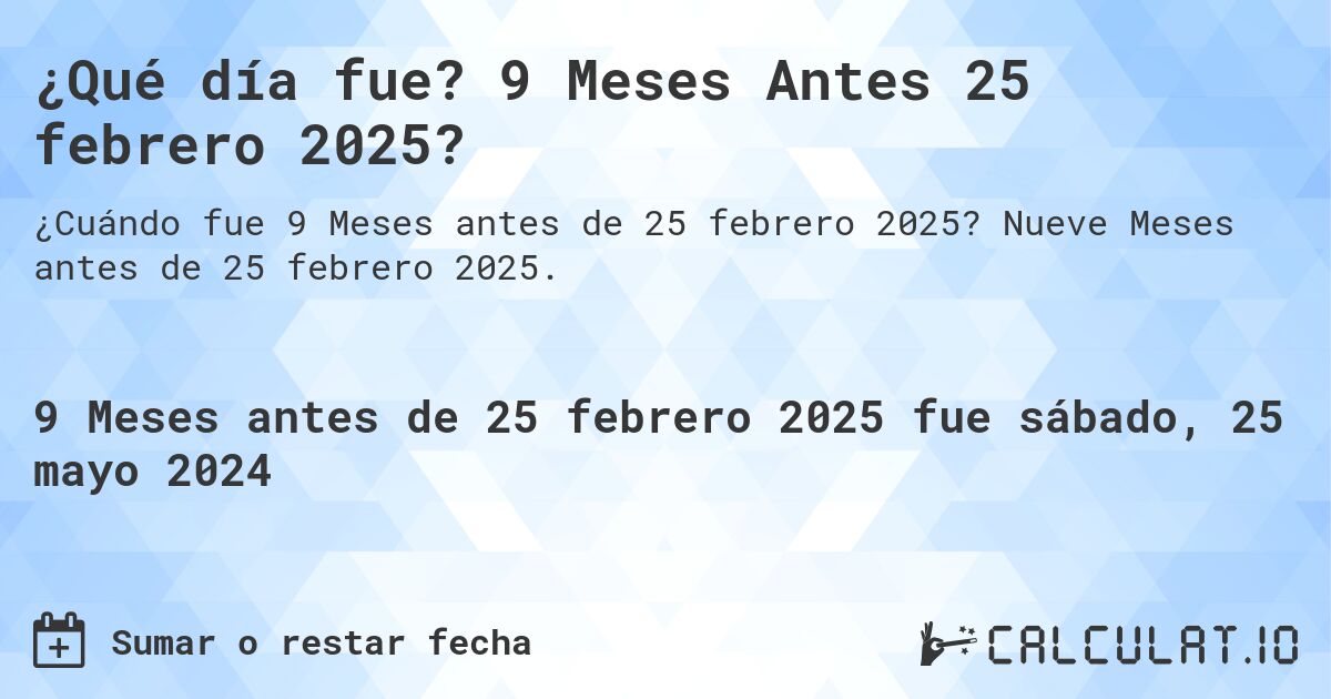 ¿Qué día fue? 9 Meses Antes 25 febrero 2025?. Nueve Meses antes de 25 febrero 2025.