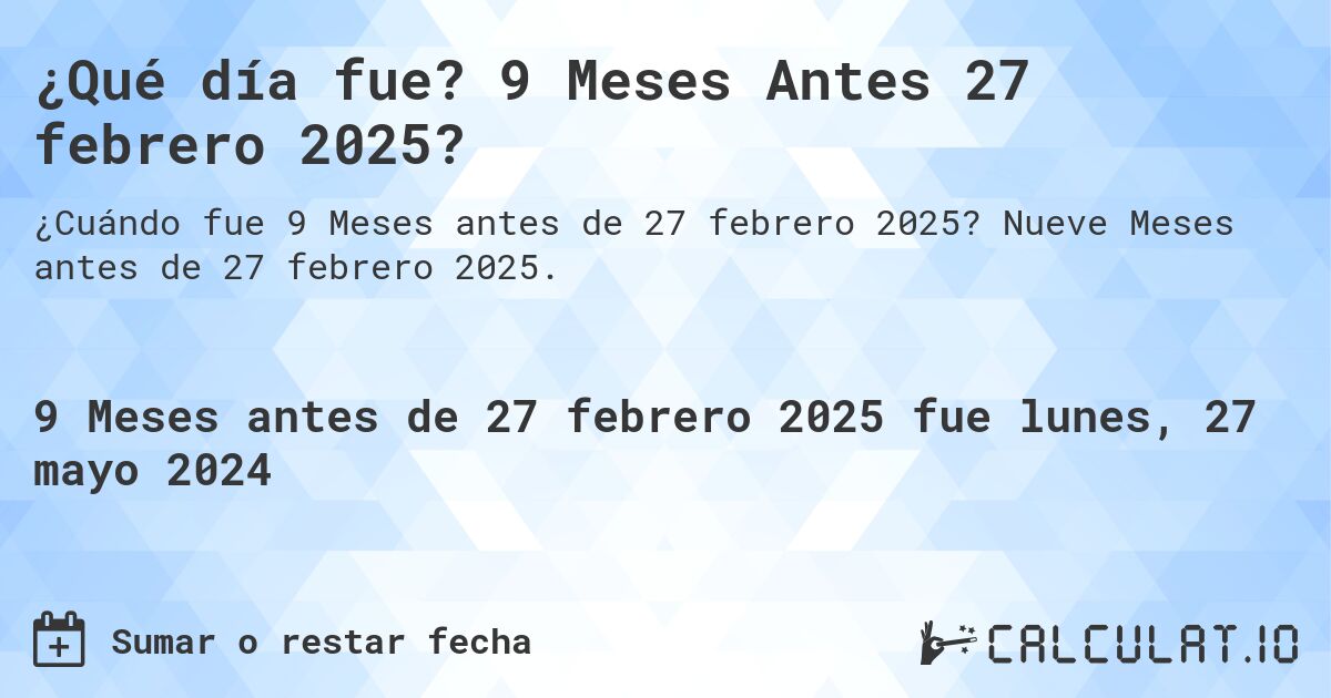 ¿Qué día fue? 9 Meses Antes 27 febrero 2025?. Nueve Meses antes de 27 febrero 2025.