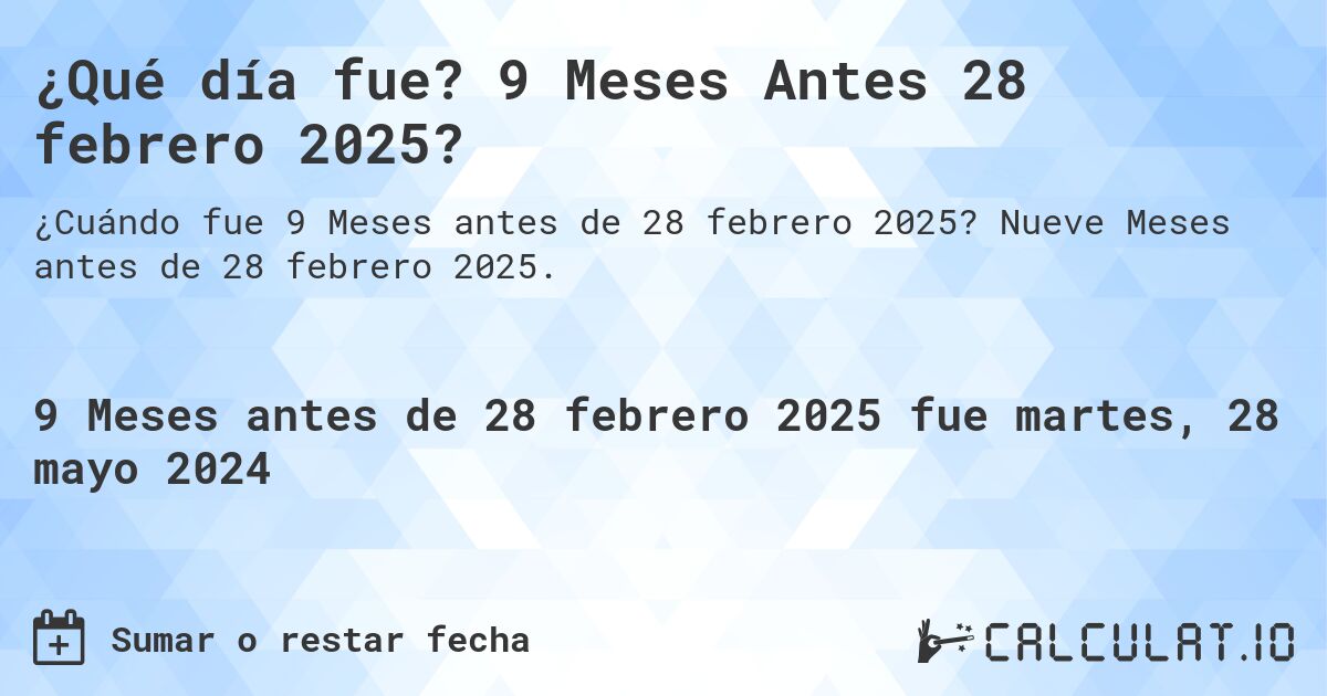 ¿Qué día fue? 9 Meses Antes 28 febrero 2025?. Nueve Meses antes de 28 febrero 2025.