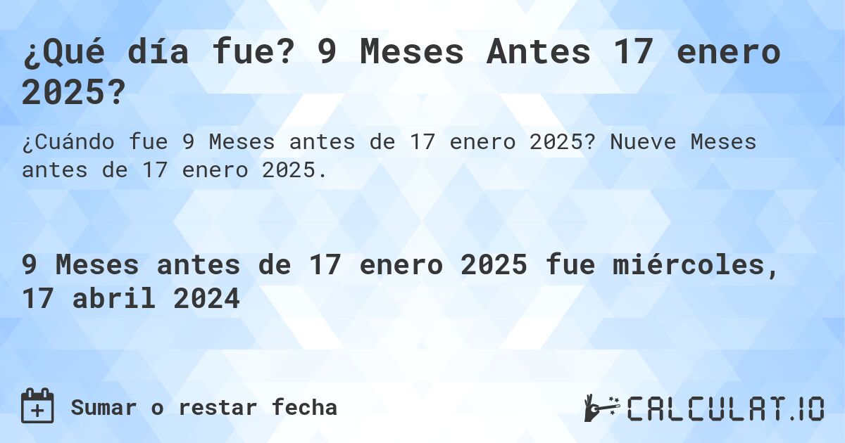 ¿Qué día fue? 9 Meses Antes 17 enero 2025?. Nueve Meses antes de 17 enero 2025.
