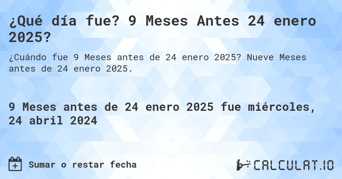 ¿Qué día fue? 9 Meses Antes 24 enero 2025?. Nueve Meses antes de 24 enero 2025.