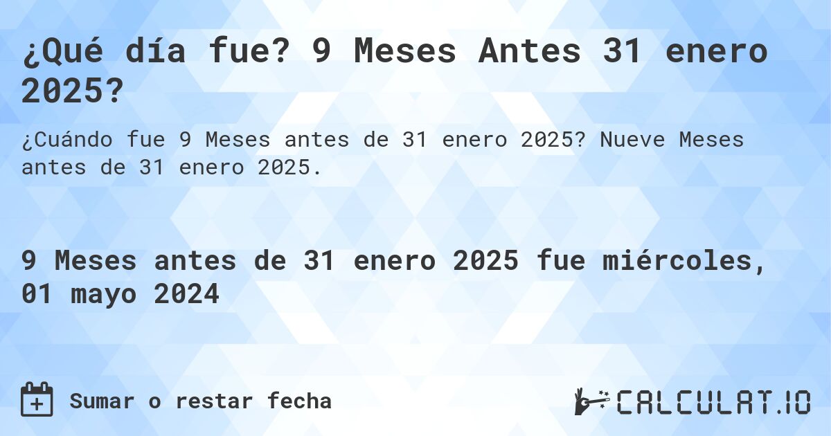 ¿Qué día fue? 9 Meses Antes 31 enero 2025?. Nueve Meses antes de 31 enero 2025.