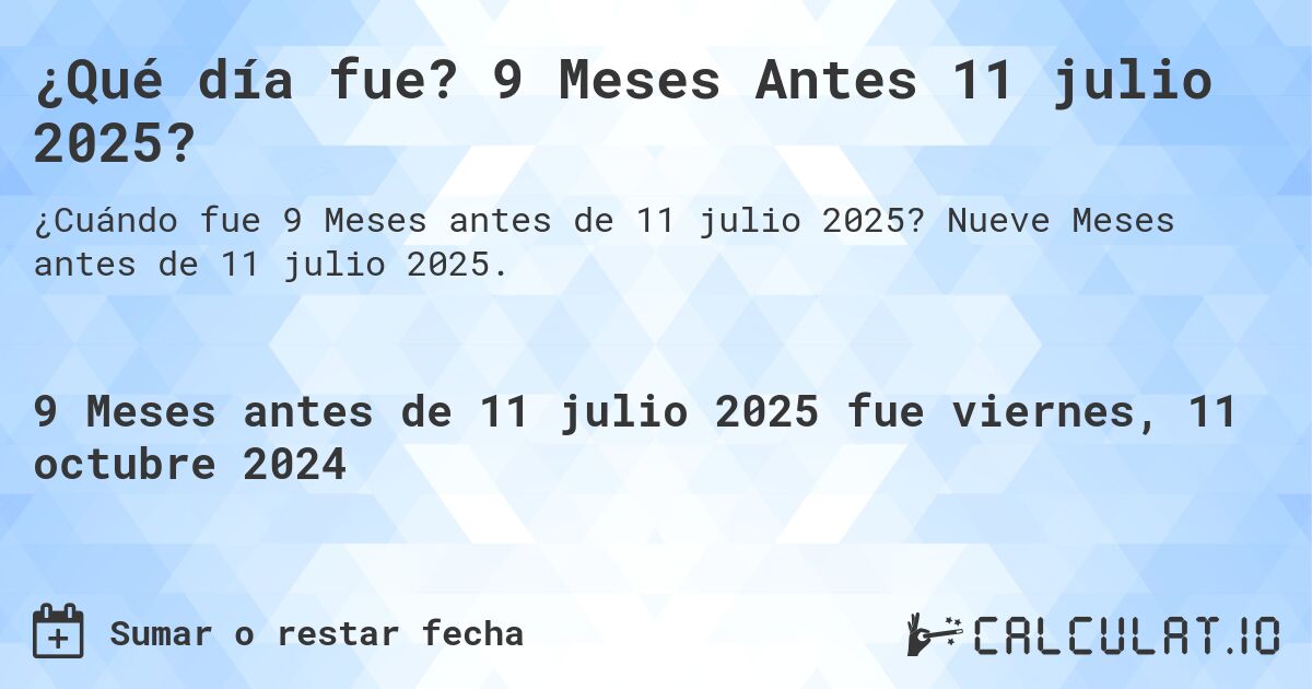 ¿Qué día fue? 9 Meses Antes 11 julio 2025?. Nueve Meses antes de 11 julio 2025.