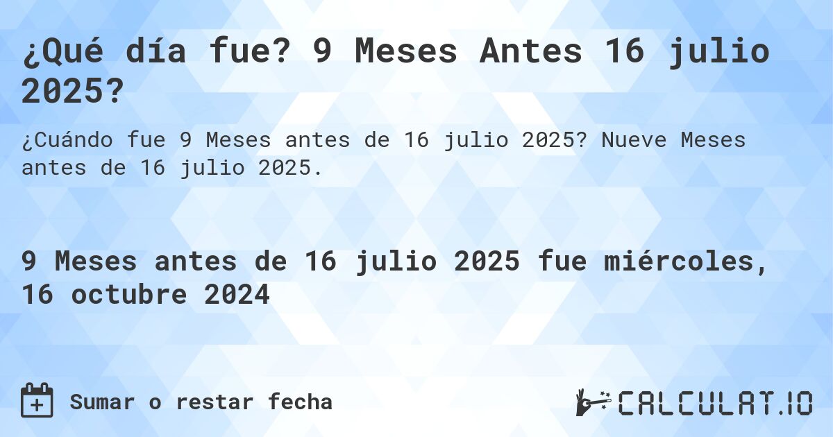 ¿Qué día fue? 9 Meses Antes 16 julio 2025?. Nueve Meses antes de 16 julio 2025.