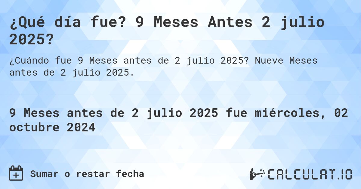 ¿Qué día fue? 9 Meses Antes 2 julio 2025?. Nueve Meses antes de 2 julio 2025.