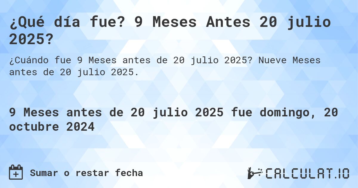 ¿Qué día fue? 9 Meses Antes 20 julio 2025?. Nueve Meses antes de 20 julio 2025.