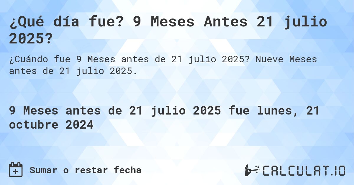 ¿Qué día fue? 9 Meses Antes 21 julio 2025?. Nueve Meses antes de 21 julio 2025.