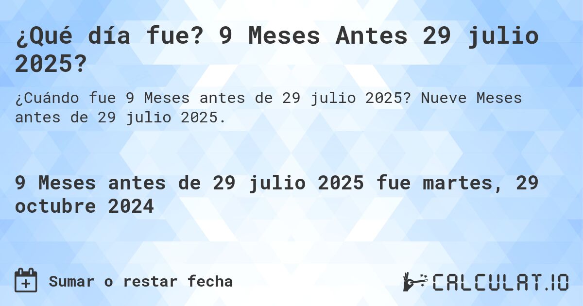 ¿Qué día fue? 9 Meses Antes 29 julio 2025?. Nueve Meses antes de 29 julio 2025.