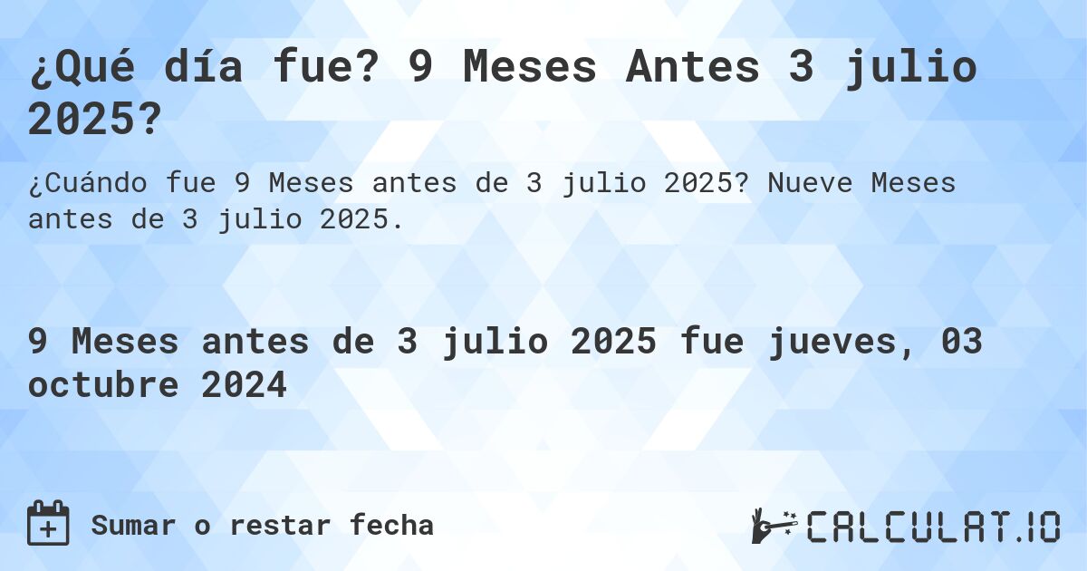 ¿Qué día fue? 9 Meses Antes 3 julio 2025?. Nueve Meses antes de 3 julio 2025.