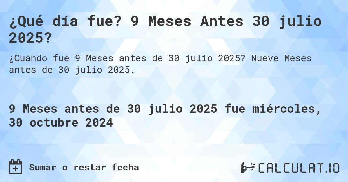 ¿Qué día fue? 9 Meses Antes 30 julio 2025?. Nueve Meses antes de 30 julio 2025.