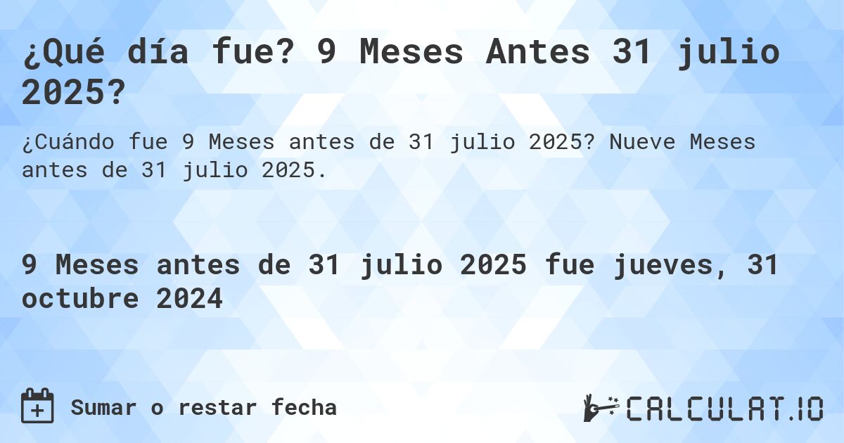 ¿Qué día fue? 9 Meses Antes 31 julio 2025?. Nueve Meses antes de 31 julio 2025.