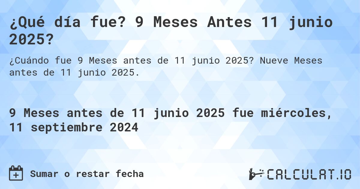 ¿Qué día fue? 9 Meses Antes 11 junio 2025?. Nueve Meses antes de 11 junio 2025.