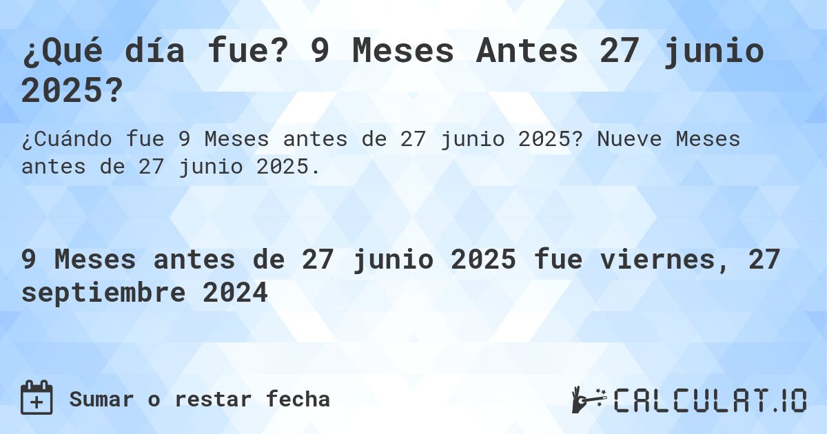 ¿Qué día fue? 9 Meses Antes 27 junio 2025?. Nueve Meses antes de 27 junio 2025.