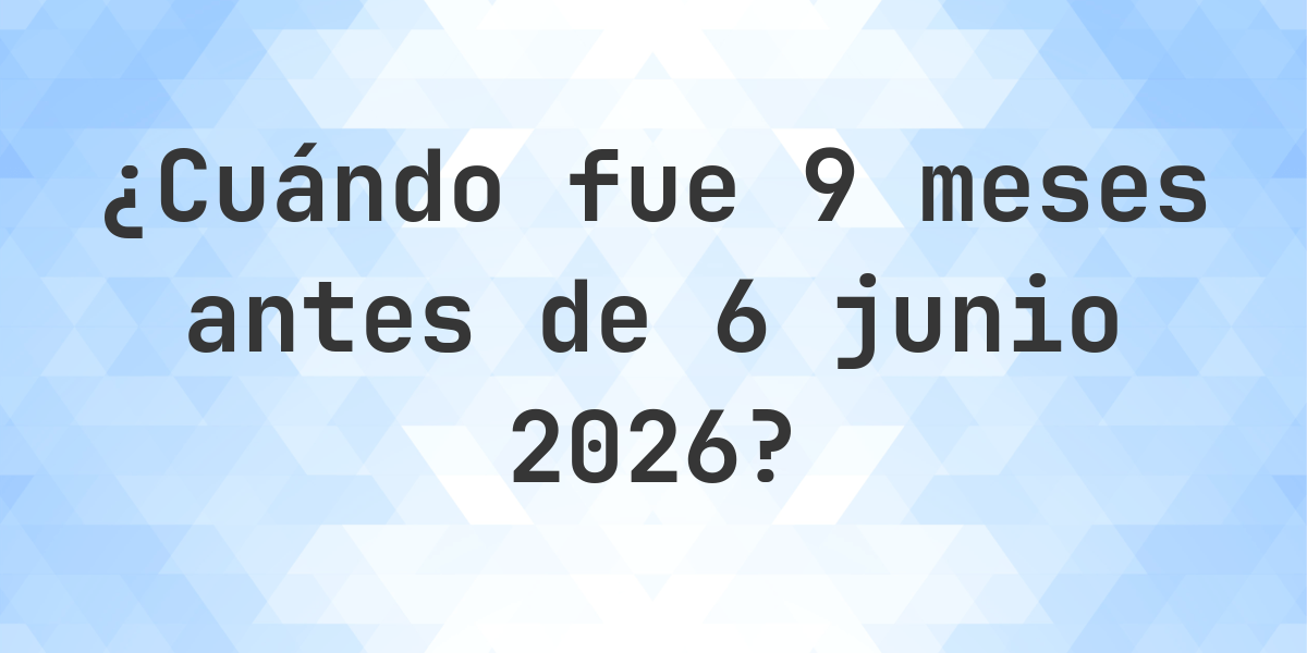 Qu D a Fue 9 Meses Antes 6 Junio 2025 Calculatio qu d a fue 9 meses antes 6 junio 2025 calculatio