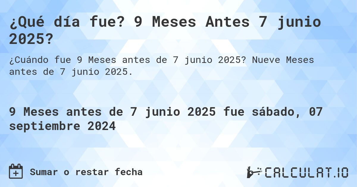 ¿Qué día fue? 9 Meses Antes 7 junio 2025?. Nueve Meses antes de 7 junio 2025.
