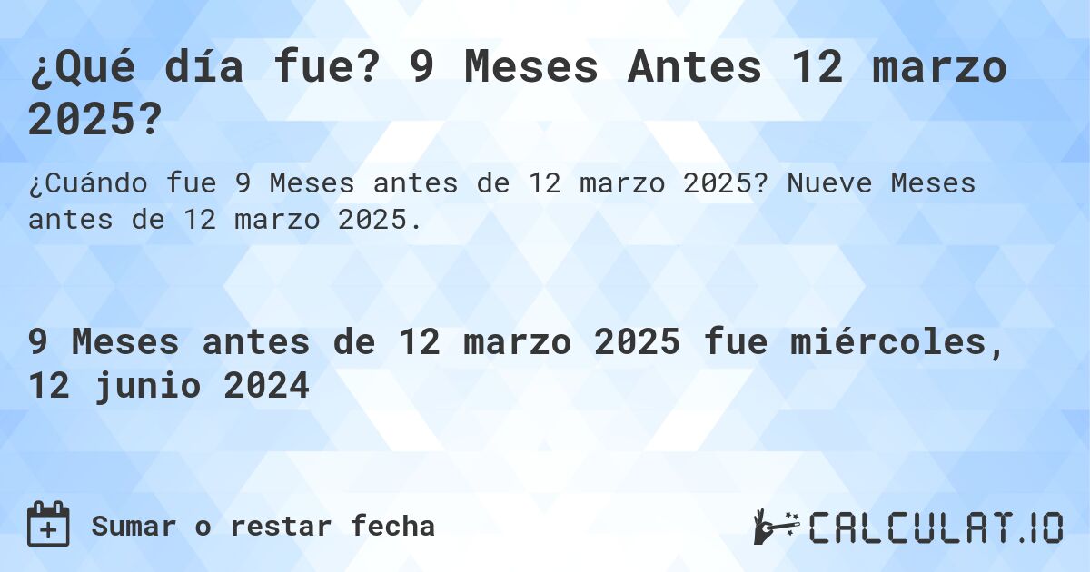 ¿Qué día fue? 9 Meses Antes 12 marzo 2025?. Nueve Meses antes de 12 marzo 2025.