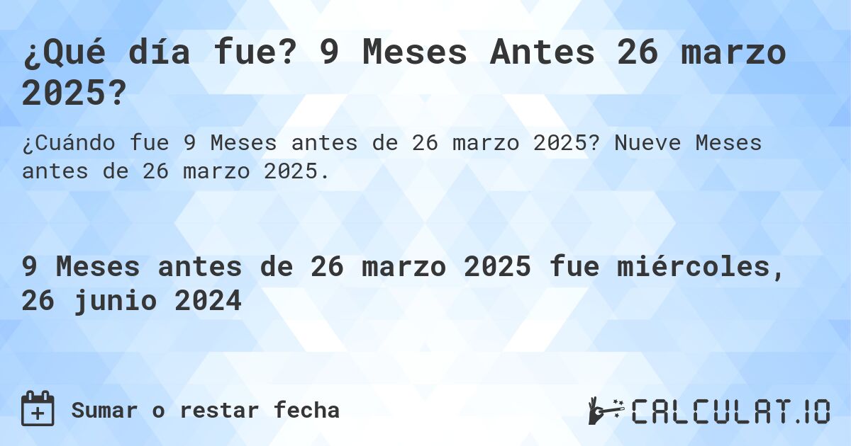 ¿Qué día fue? 9 Meses Antes 26 marzo 2025?. Nueve Meses antes de 26 marzo 2025.