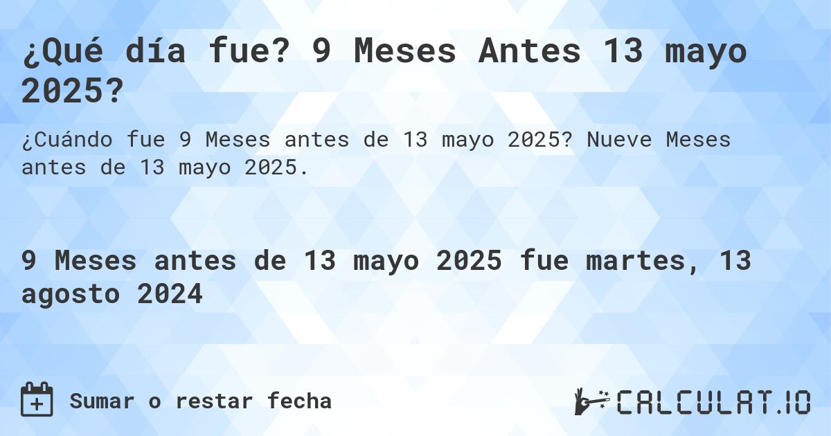 ¿Qué día fue? 9 Meses Antes 13 mayo 2025?. Nueve Meses antes de 13 mayo 2025.