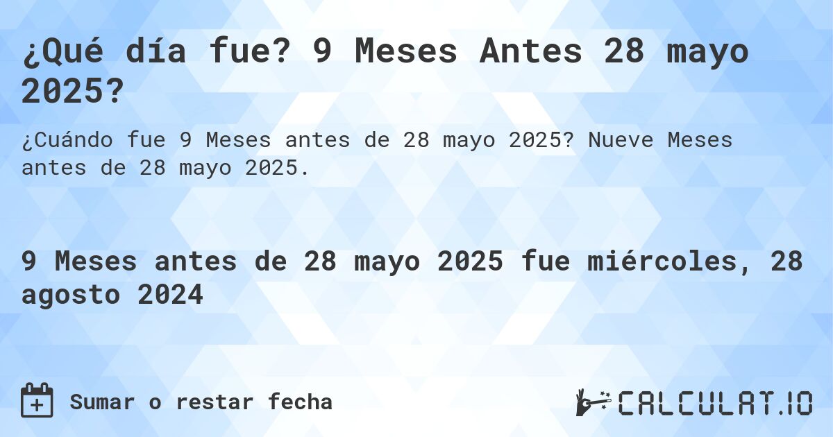 ¿Qué día fue? 9 Meses Antes 28 mayo 2025?. Nueve Meses antes de 28 mayo 2025.