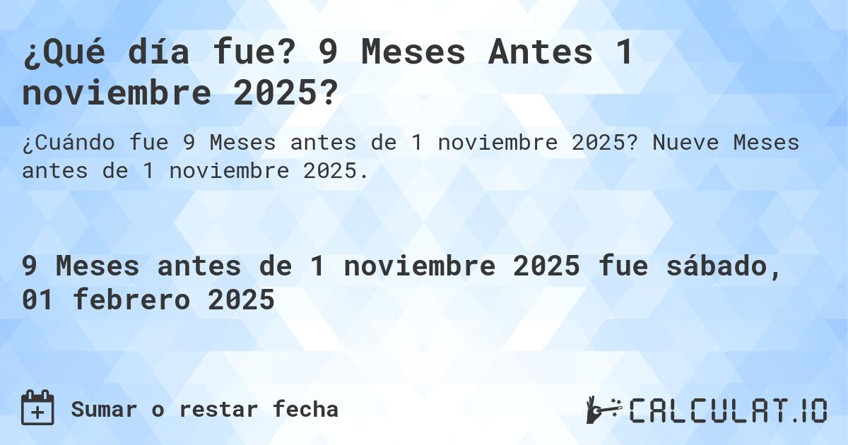 ¿Qué día fue? 9 Meses Antes 1 noviembre 2025?. Nueve Meses antes de 1 noviembre 2025.