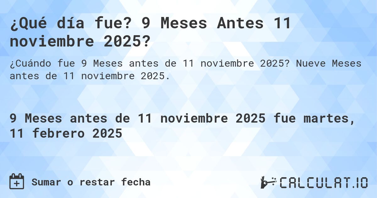 ¿Qué día fue? 9 Meses Antes 11 noviembre 2025?. Nueve Meses antes de 11 noviembre 2025.