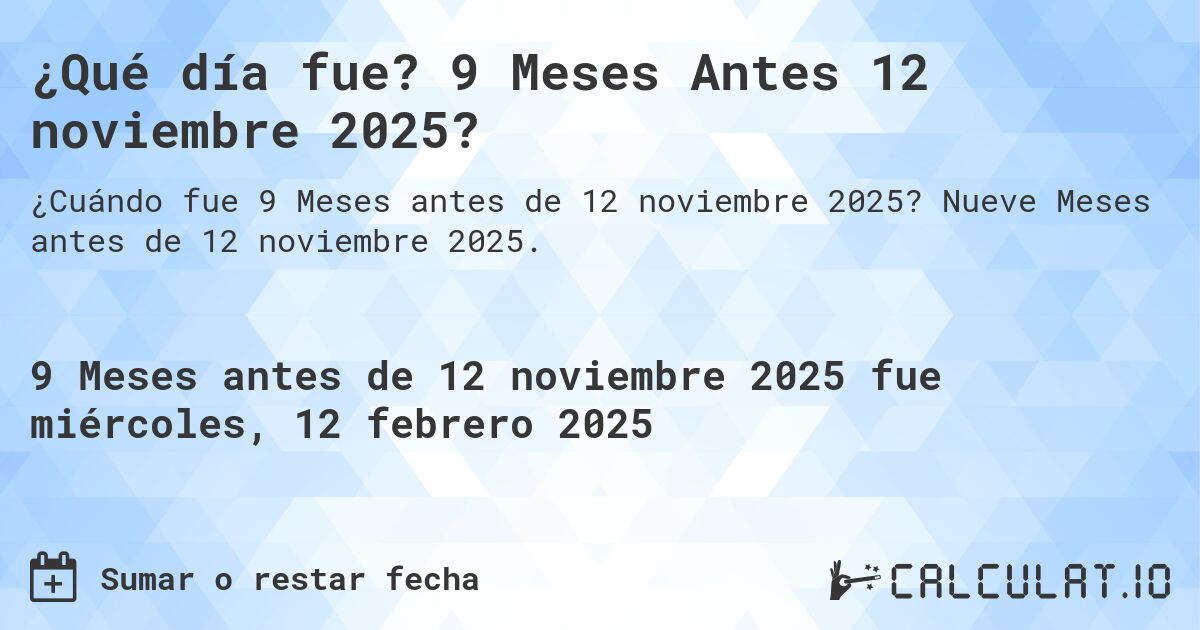 ¿Qué día fue? 9 Meses Antes 12 noviembre 2025?. Nueve Meses antes de 12 noviembre 2025.