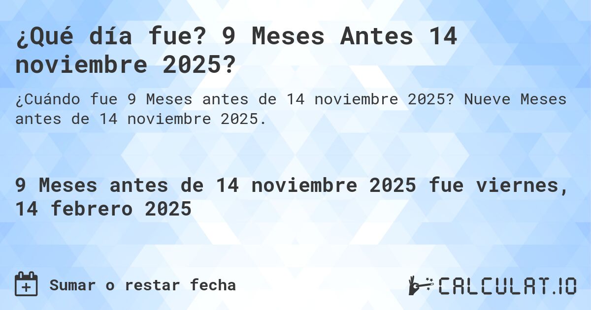 ¿Qué día fue? 9 Meses Antes 14 noviembre 2025?. Nueve Meses antes de 14 noviembre 2025.