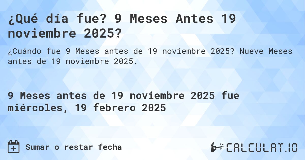 ¿Qué día fue? 9 Meses Antes 19 noviembre 2025?. Nueve Meses antes de 19 noviembre 2025.
