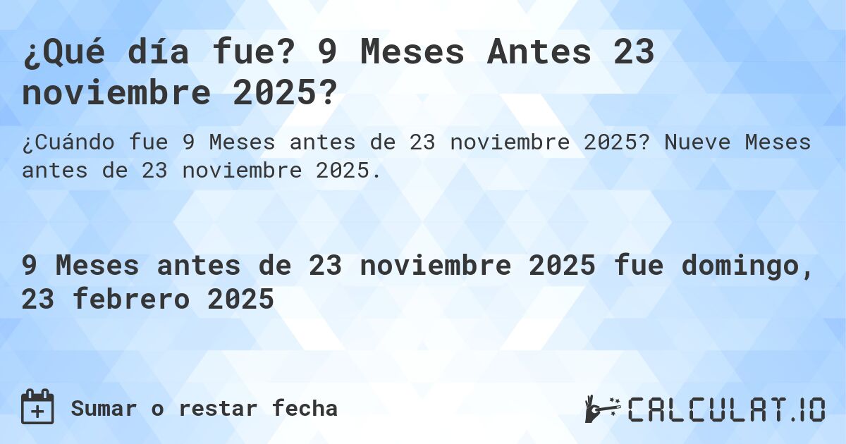 ¿Qué día fue? 9 Meses Antes 23 noviembre 2025?. Nueve Meses antes de 23 noviembre 2025.