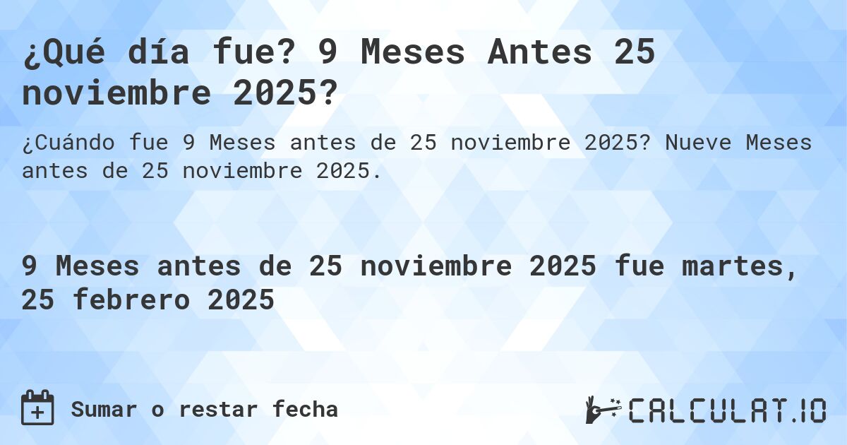 ¿Qué día fue? 9 Meses Antes 25 noviembre 2025?. Nueve Meses antes de 25 noviembre 2025.
