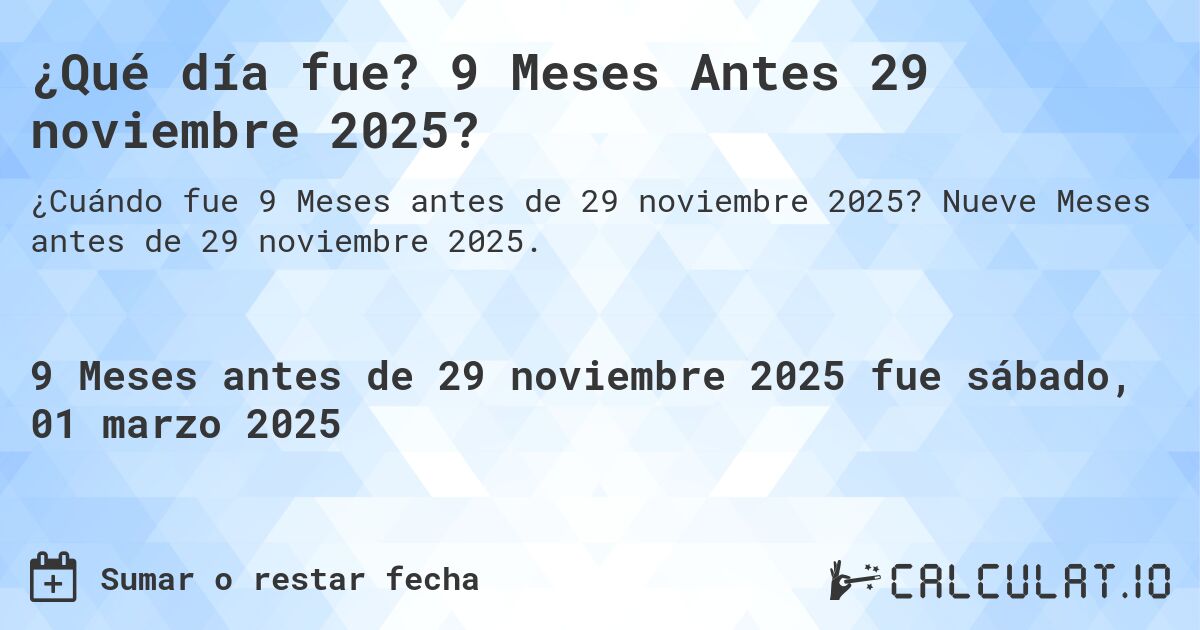 ¿Qué día fue? 9 Meses Antes 29 noviembre 2025?. Nueve Meses antes de 29 noviembre 2025.
