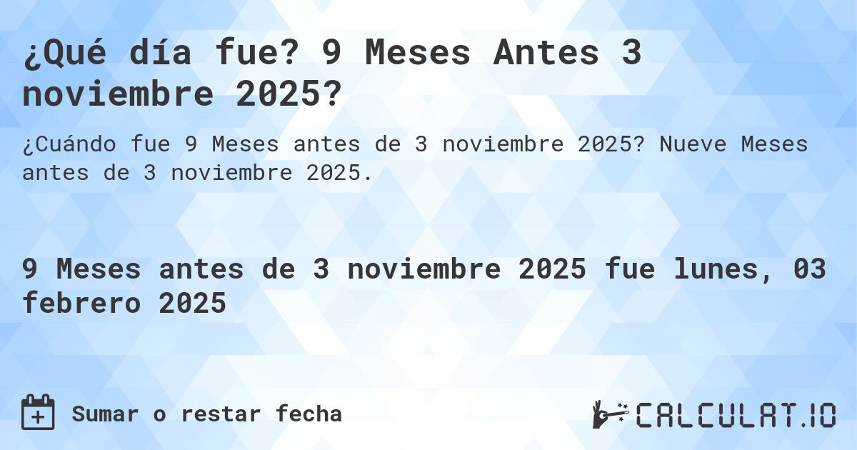¿Qué día fue? 9 Meses Antes 3 noviembre 2025?. Nueve Meses antes de 3 noviembre 2025.