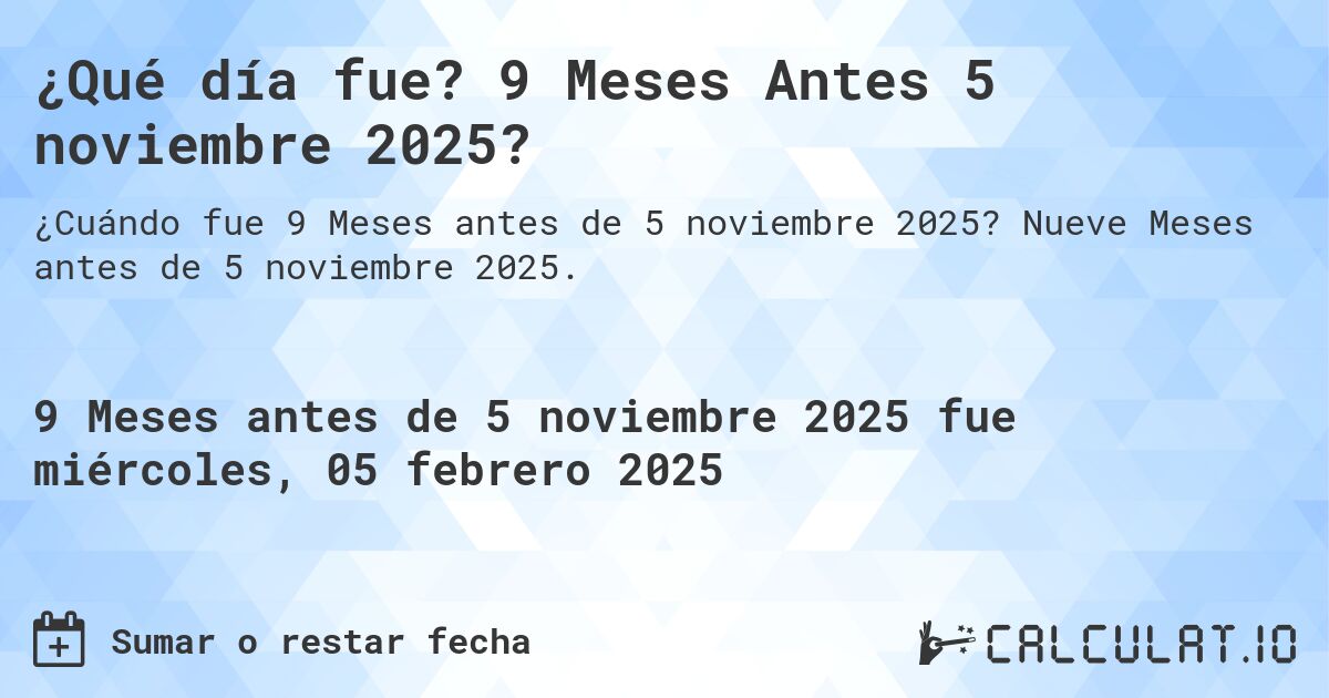 ¿Qué día fue? 9 Meses Antes 5 noviembre 2025?. Nueve Meses antes de 5 noviembre 2025.