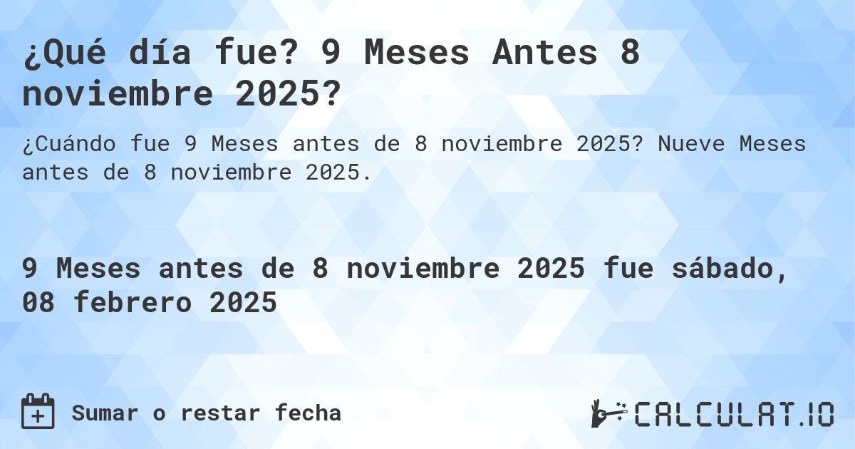 ¿Qué día fue? 9 Meses Antes 8 noviembre 2025?. Nueve Meses antes de 8 noviembre 2025.