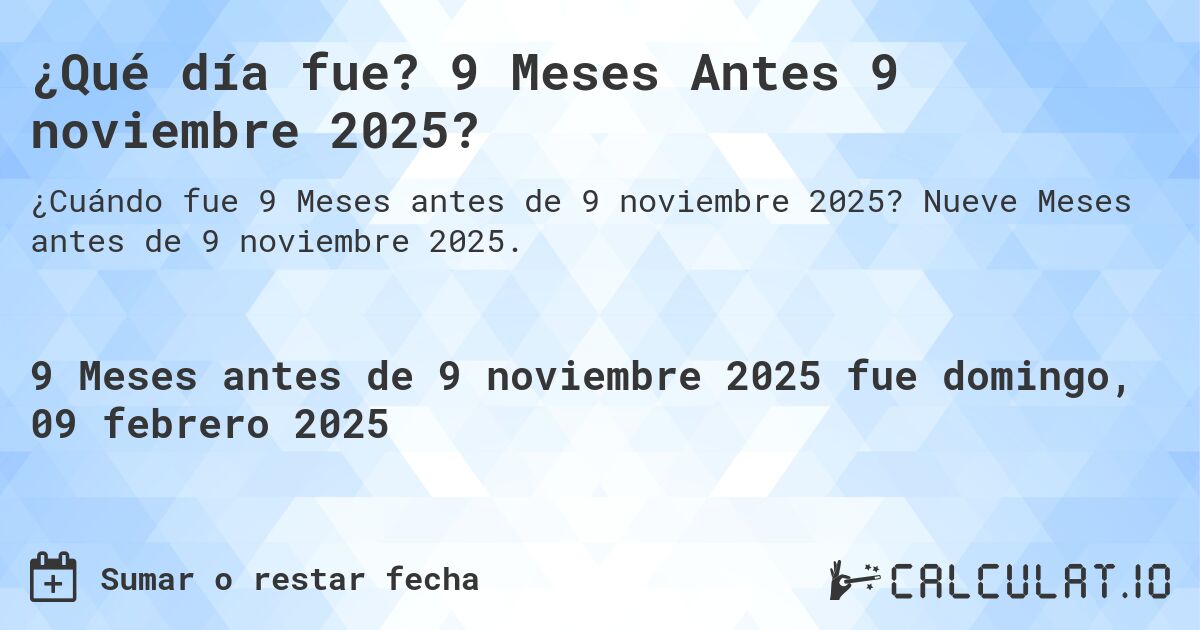 ¿Qué día fue? 9 Meses Antes 9 noviembre 2025?. Nueve Meses antes de 9 noviembre 2025.