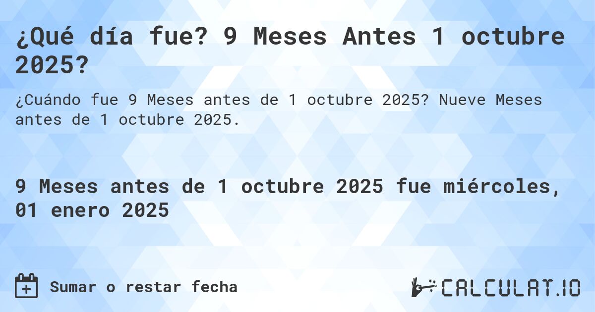 ¿Qué día fue? 9 Meses Antes 1 octubre 2025?. Nueve Meses antes de 1 octubre 2025.