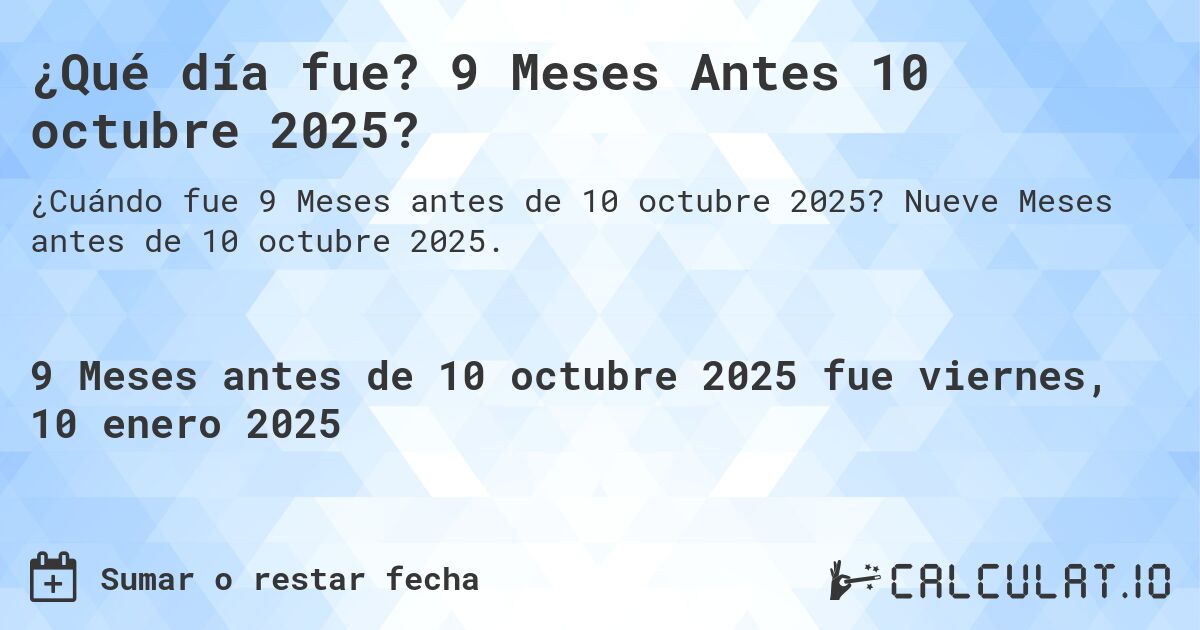 ¿Qué día fue? 9 Meses Antes 10 octubre 2025?. Nueve Meses antes de 10 octubre 2025.