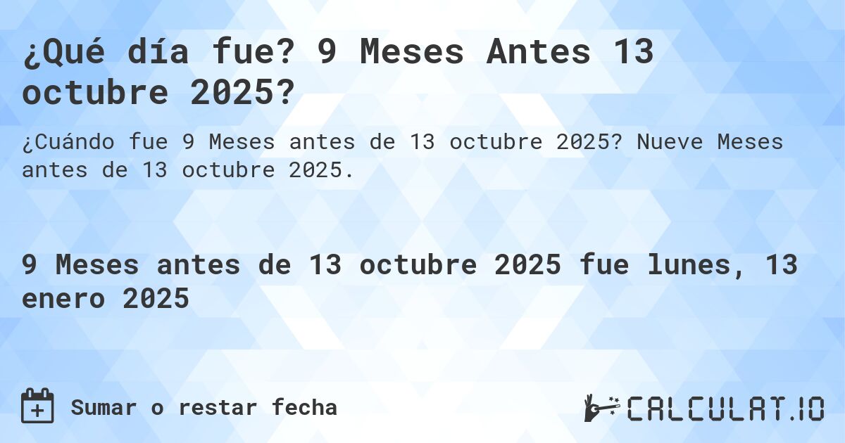 ¿Qué día fue? 9 Meses Antes 13 octubre 2025?. Nueve Meses antes de 13 octubre 2025.