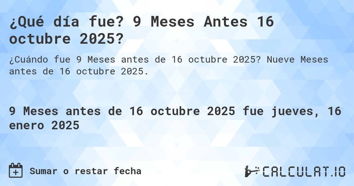 ¿Qué día fue? 9 Meses Antes 16 octubre 2025?. Nueve Meses antes de 16 octubre 2025.