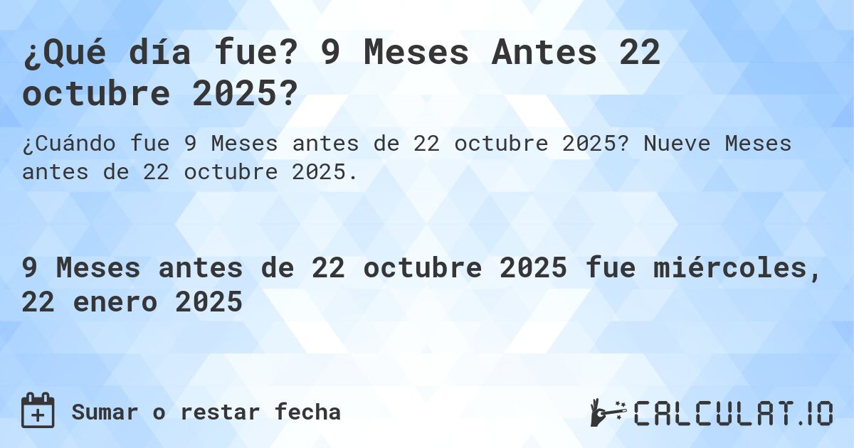 ¿Qué día fue? 9 Meses Antes 22 octubre 2025?. Nueve Meses antes de 22 octubre 2025.