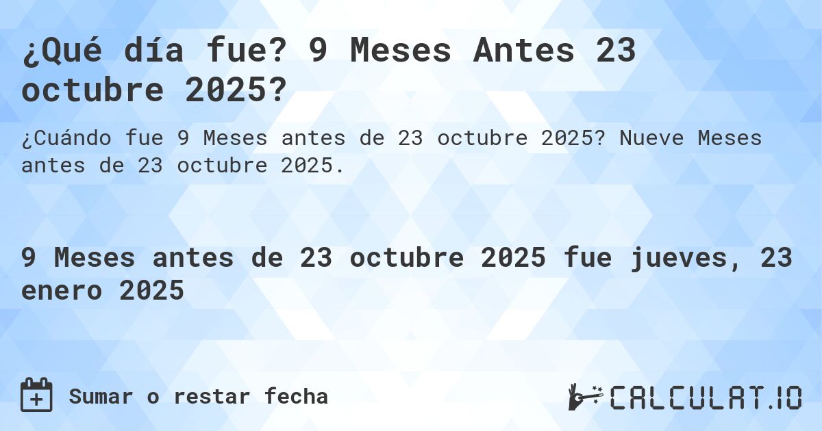 ¿Qué día fue? 9 Meses Antes 23 octubre 2025?. Nueve Meses antes de 23 octubre 2025.